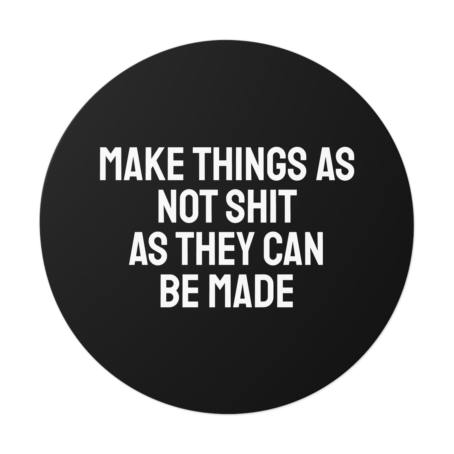 Make Things As Not Shit As They Can Be Made - Round Vinyl Stickers