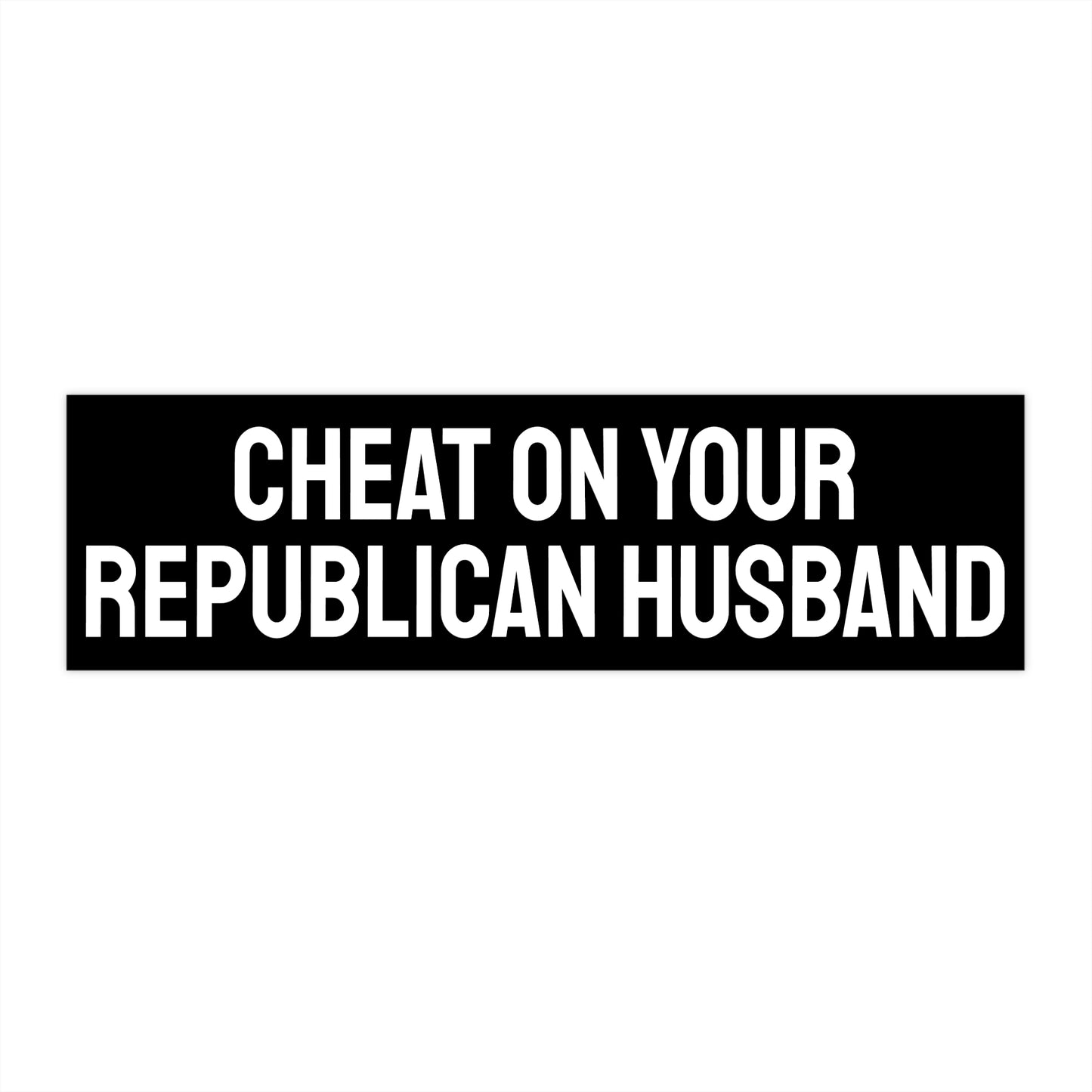 Cheat On Your Republican Husband - Bumper Sticker