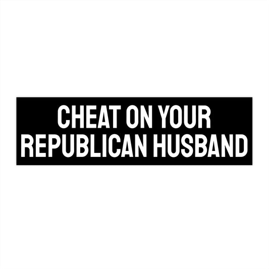 Cheat On Your Republican Husband - Bumper Sticker