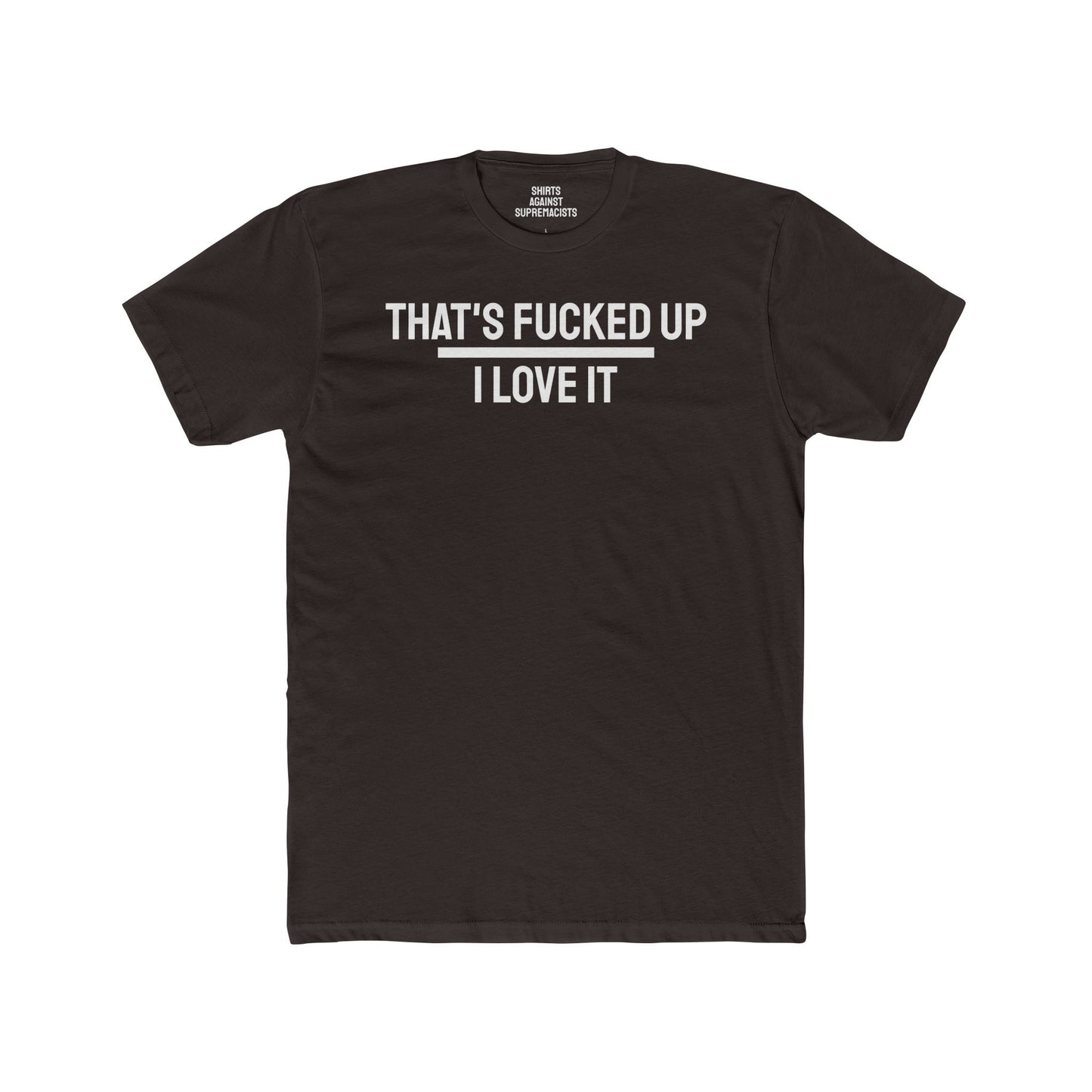 That's Fucked Up I Love It - Unisex Cotton Crew Tee