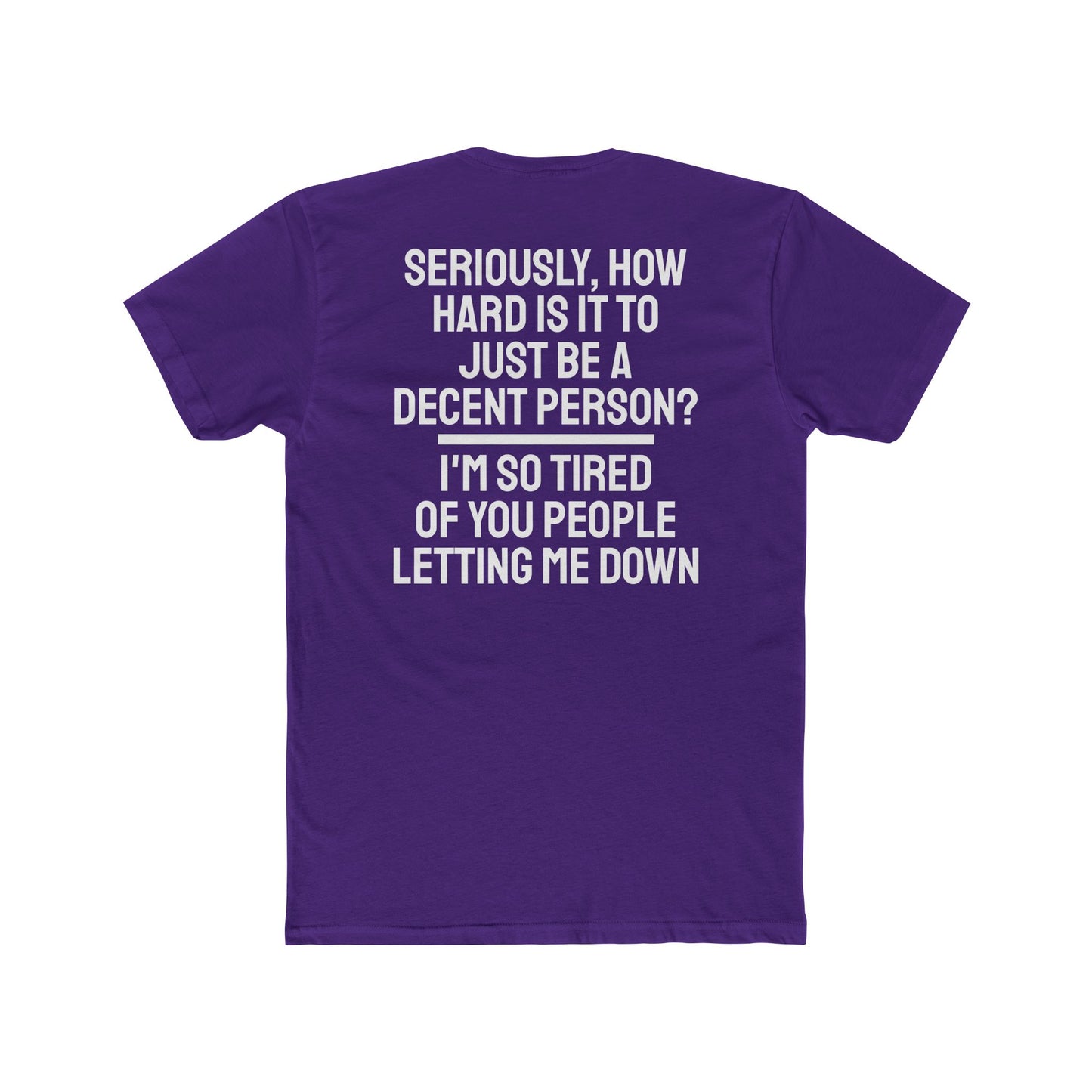 Seriously, How Hard Is It To Just Be A Decent Person? I'm So Tired Of You People Letting Me Down - Unisex Cotton Crew Tee