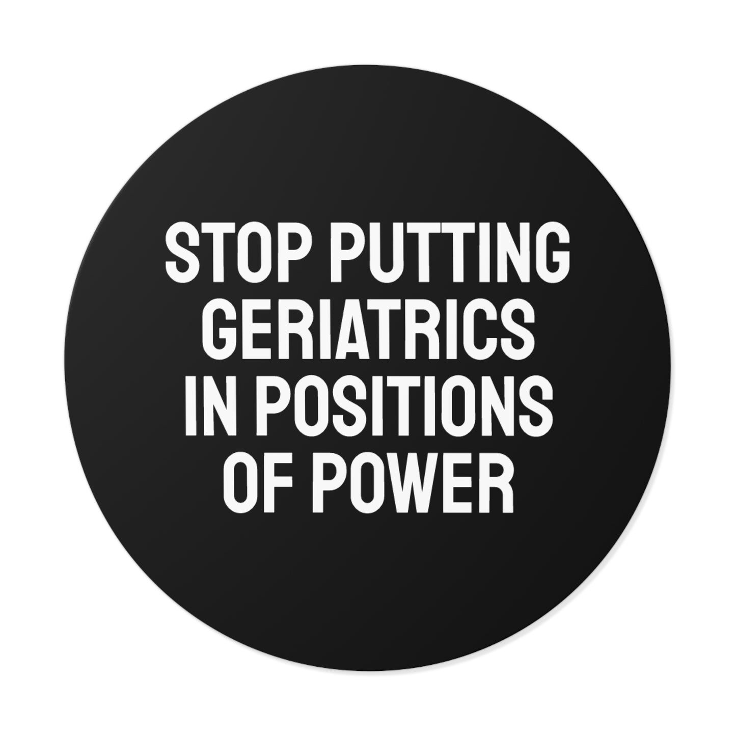 Stop Putting Geriatrics In Positions Of Power - Round Vinyl Stickers