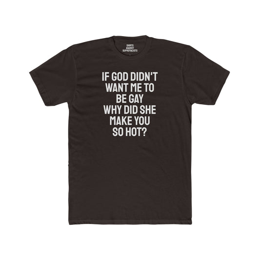 If Go Didn't Want Me To Be Gay Why Did She Make You So Hot? - Unisex Cotton Crew Tee