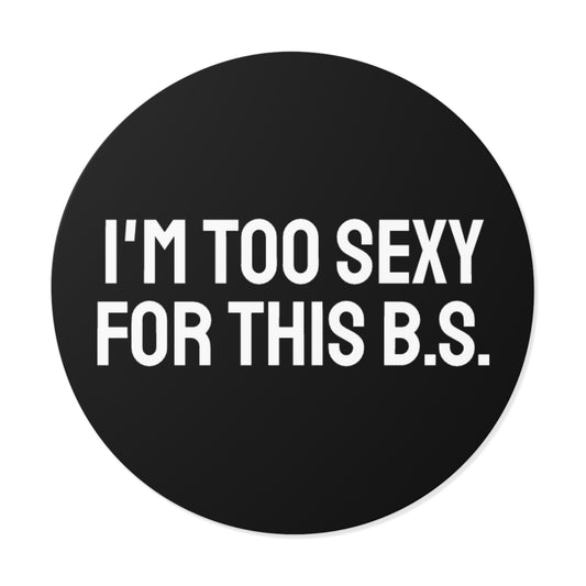 I'm Too Sexy For This B.S. - Round Vinyl Stickers