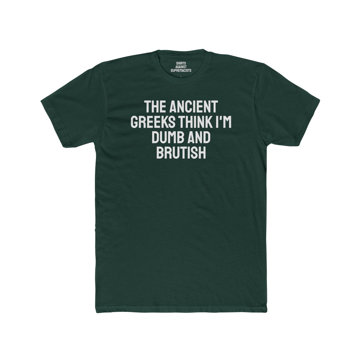 The Ancient Greeks Think I'm Dumb And Brutish - Unisex Cotton Crew Tee