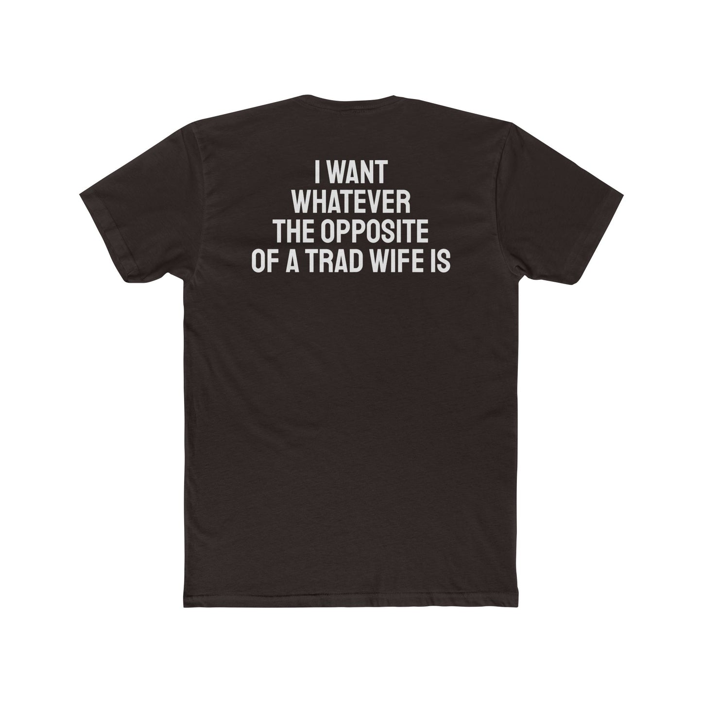 I Want Whatever The Opposite Of A Trad Wife Is - Unisex Cotton Crew Tee