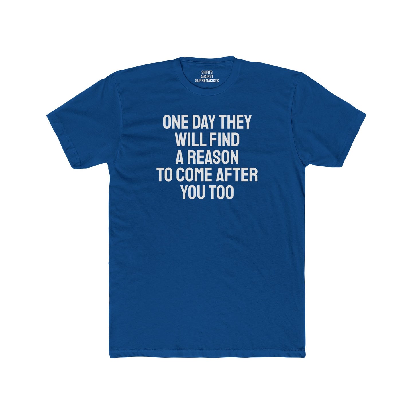 One Day They Will Find A Reason To Come After You Too - Unisex Cotton Crew Tee