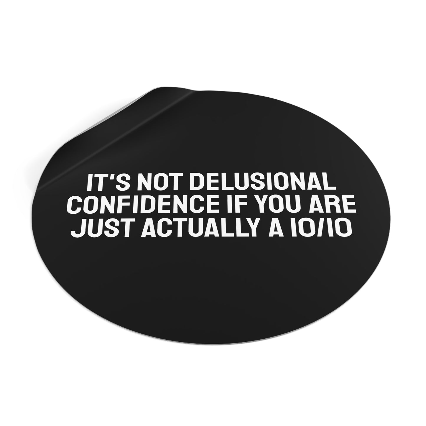 It's Not Delusional Confidence If You Are Just Actually A 10/10 Round Vinyl Stickers