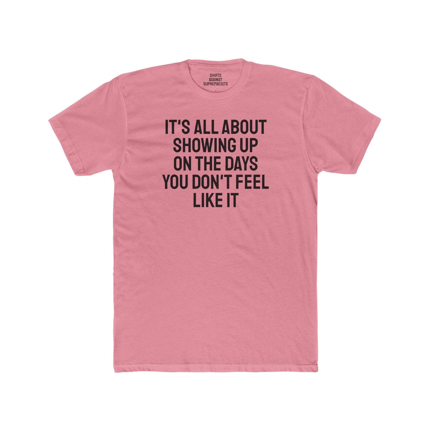 It's All About Showing Up On The Days You Don't Feel Like It - Unisex Cotton Crew Tee