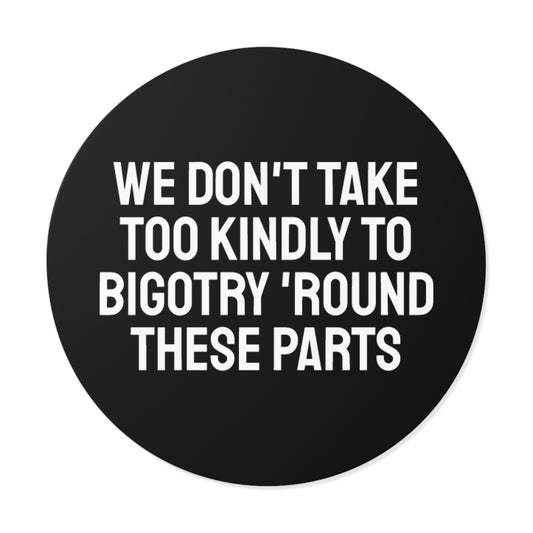 We Don't Take Too Kindly To Bigotry 'Round These Parts - Round Vinyl Stickers