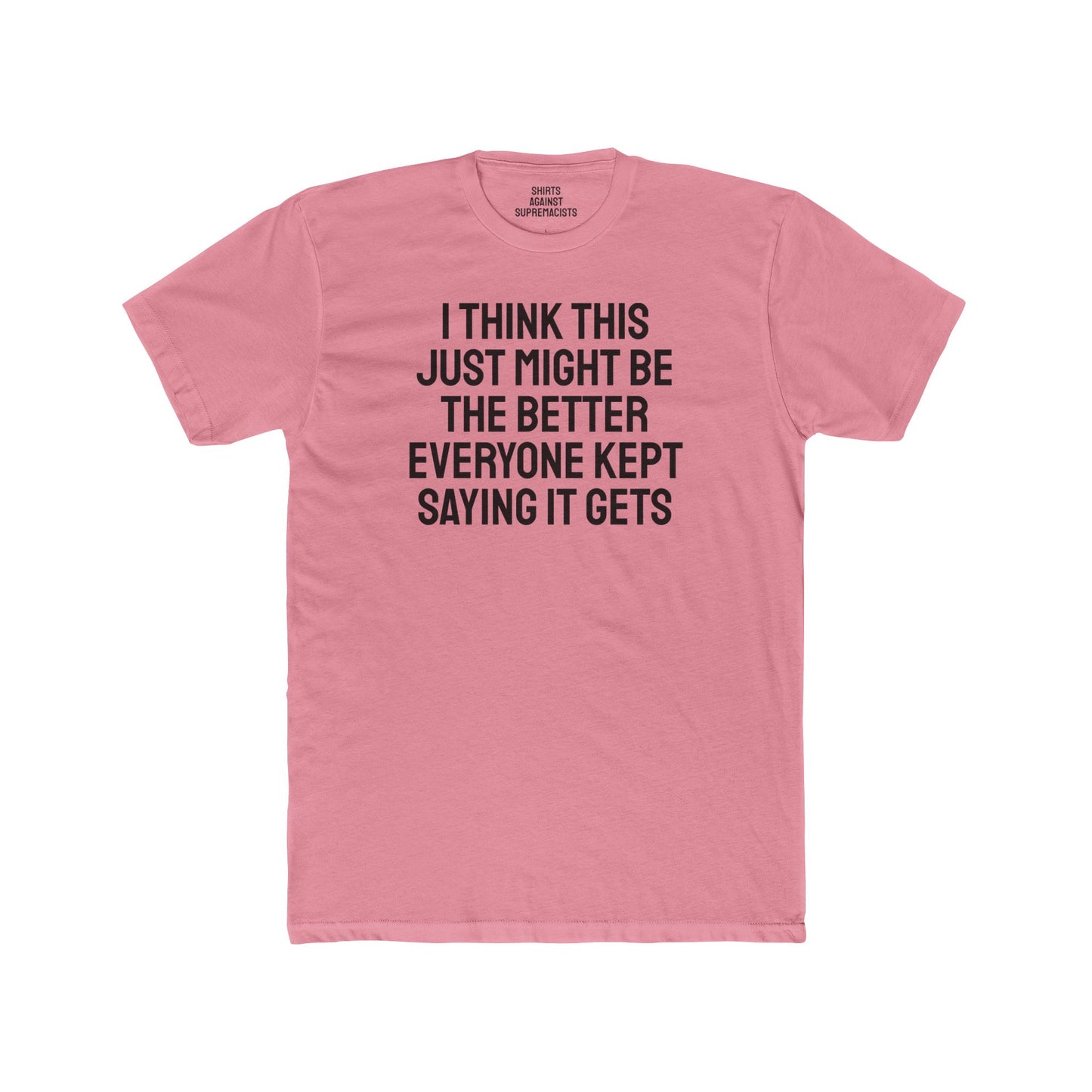 I Think This Just Might Be The Better Everyone Kept Saying It Gets - Unisex Cotton Crew Tee