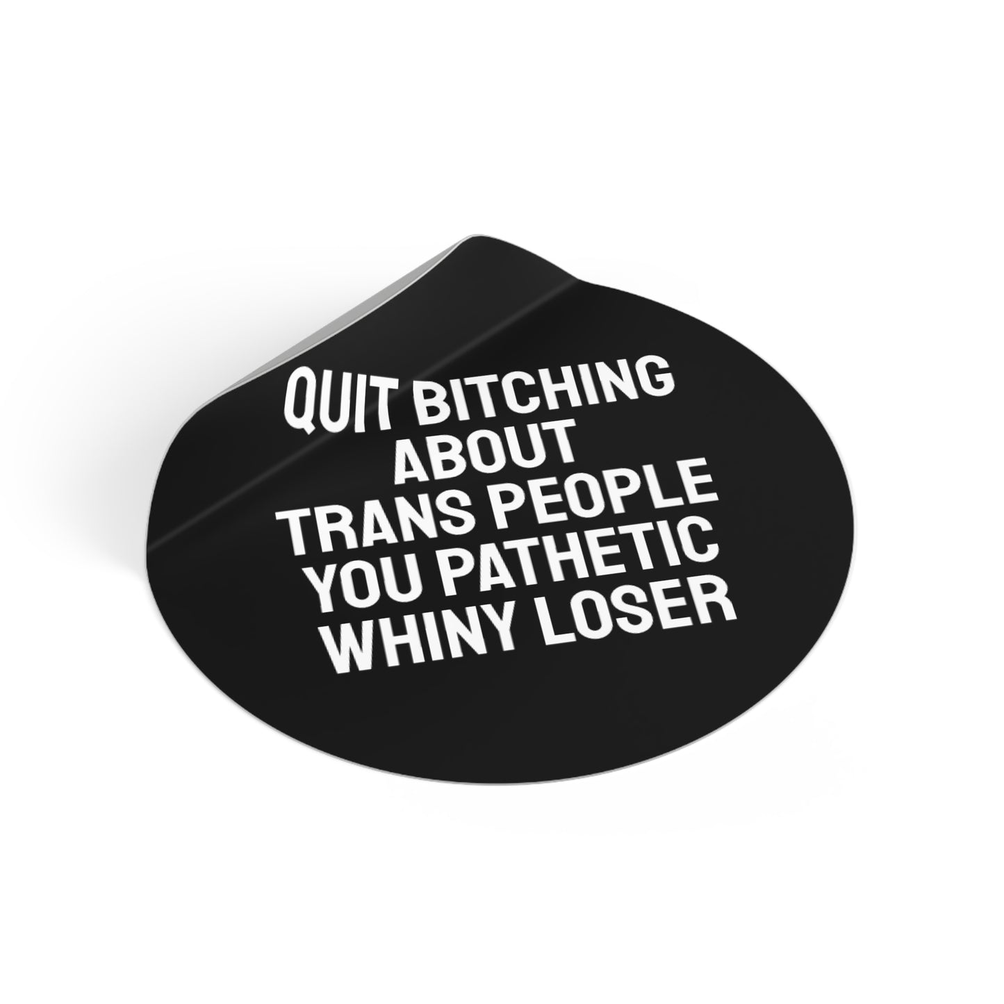 Quit Bitching About Trans People You Pathetic Whiny Loser - Round Vinyl Stickers