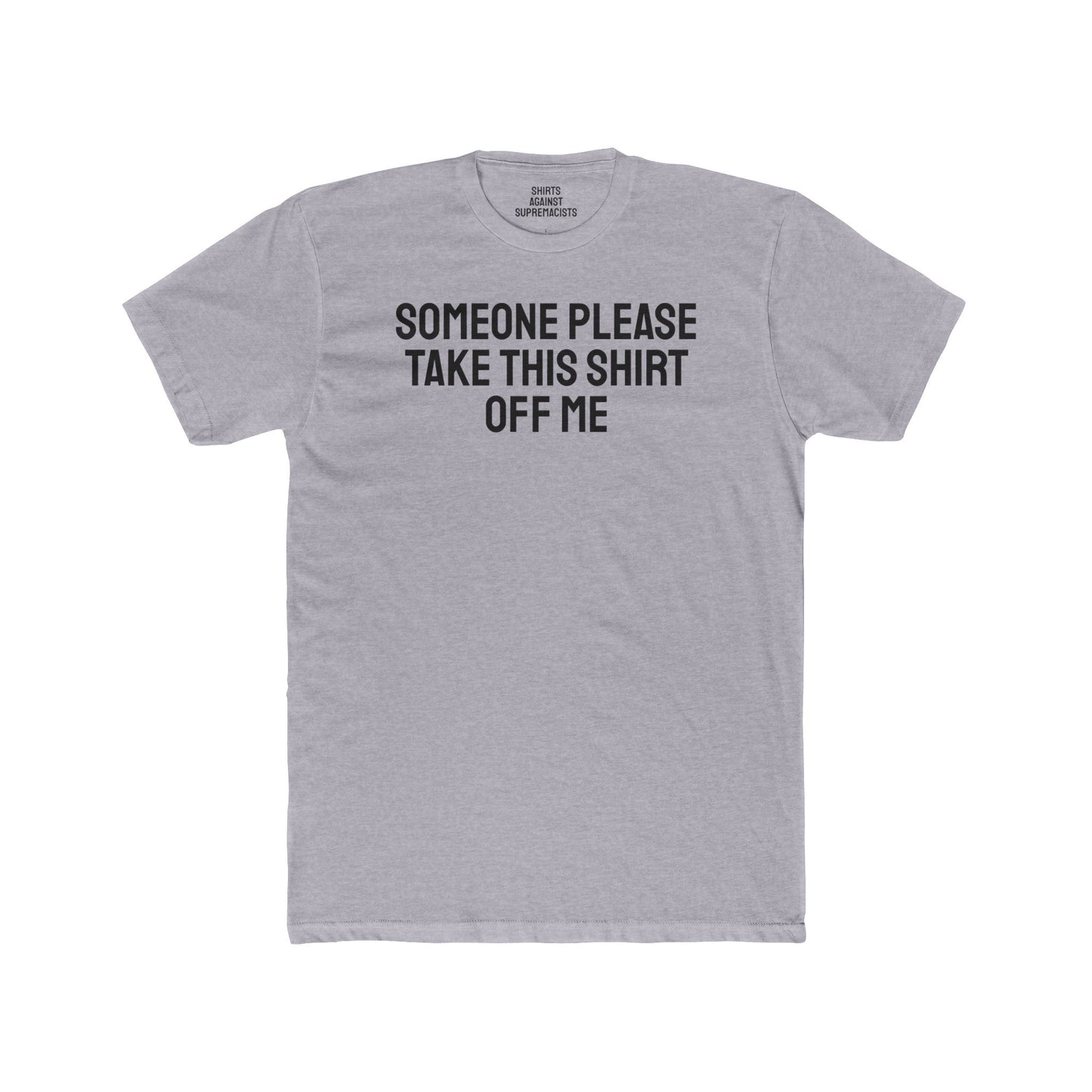 Someone Please Take This Shirt Off Me - Unisex Cotton Crew Tee