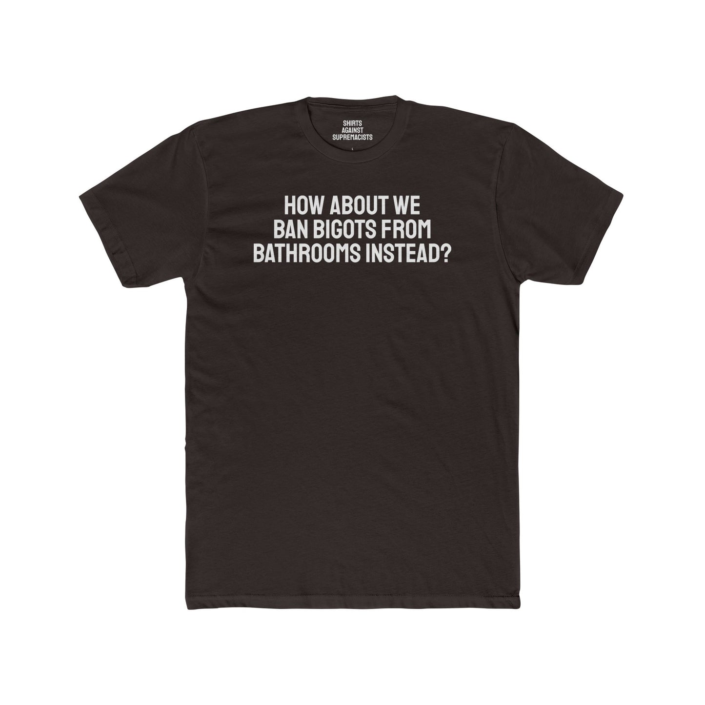 How About We Ban Bigots From Bathrooms Instead? - Unisex Cotton Crew Tee