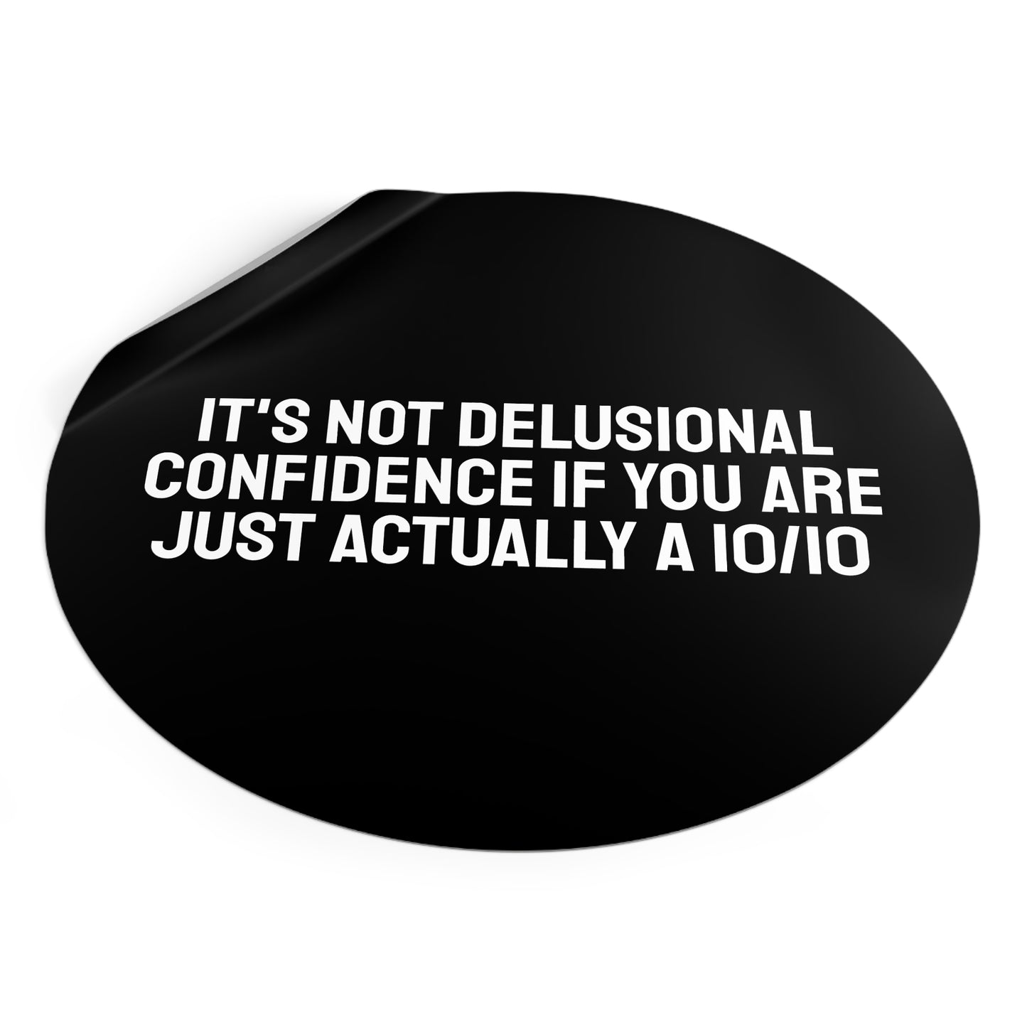 It's Not Delusional Confidence If You Are Just Actually A 10/10 Round Vinyl Stickers