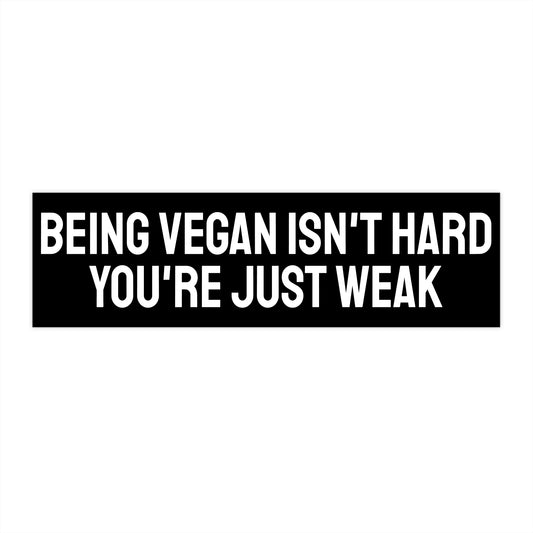 Being Vegan Isn't Hard You're Just Weak - Bumper Sticker