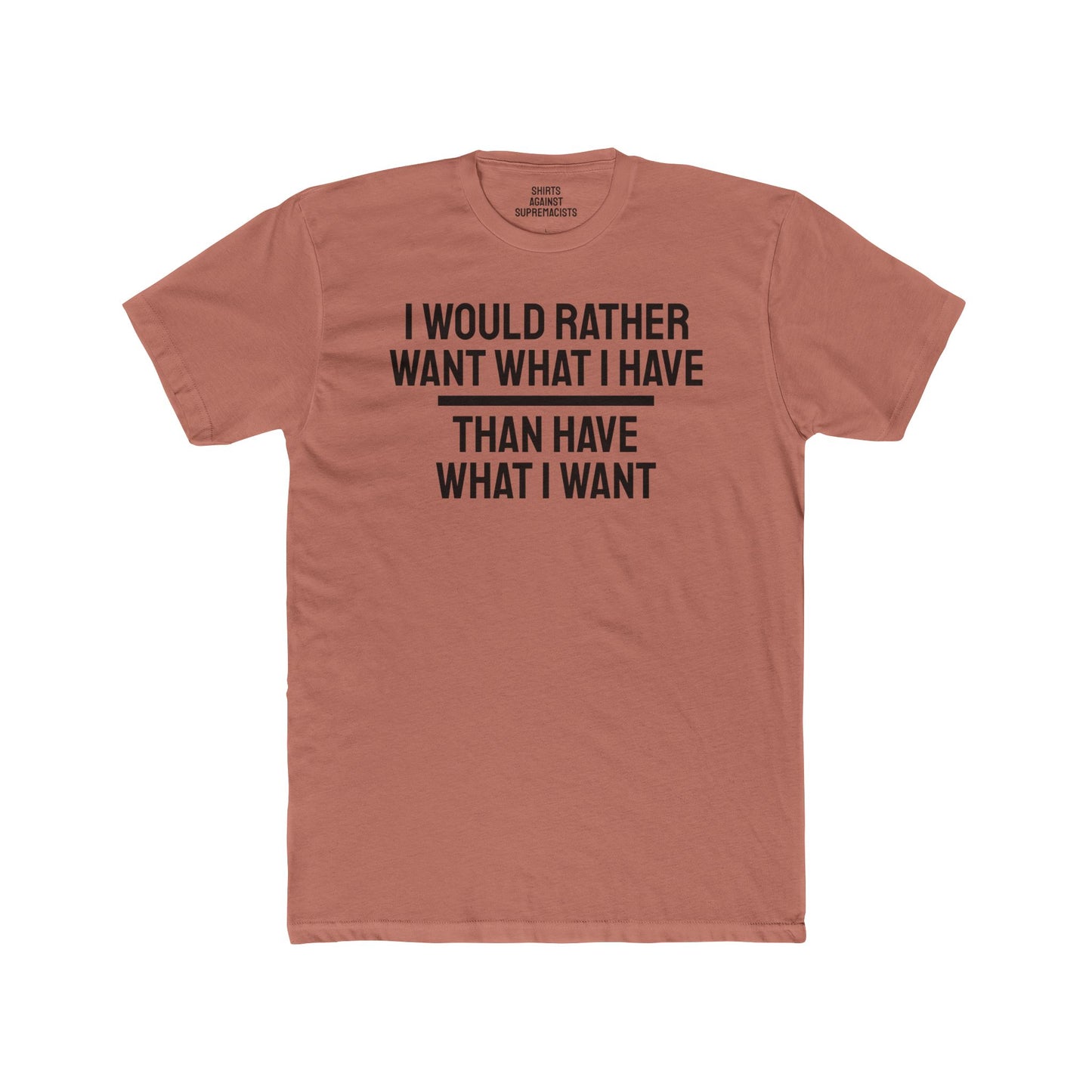 I Would Rather Want What I Have Than Have What I Want - Unisex Cotton Crew Tee