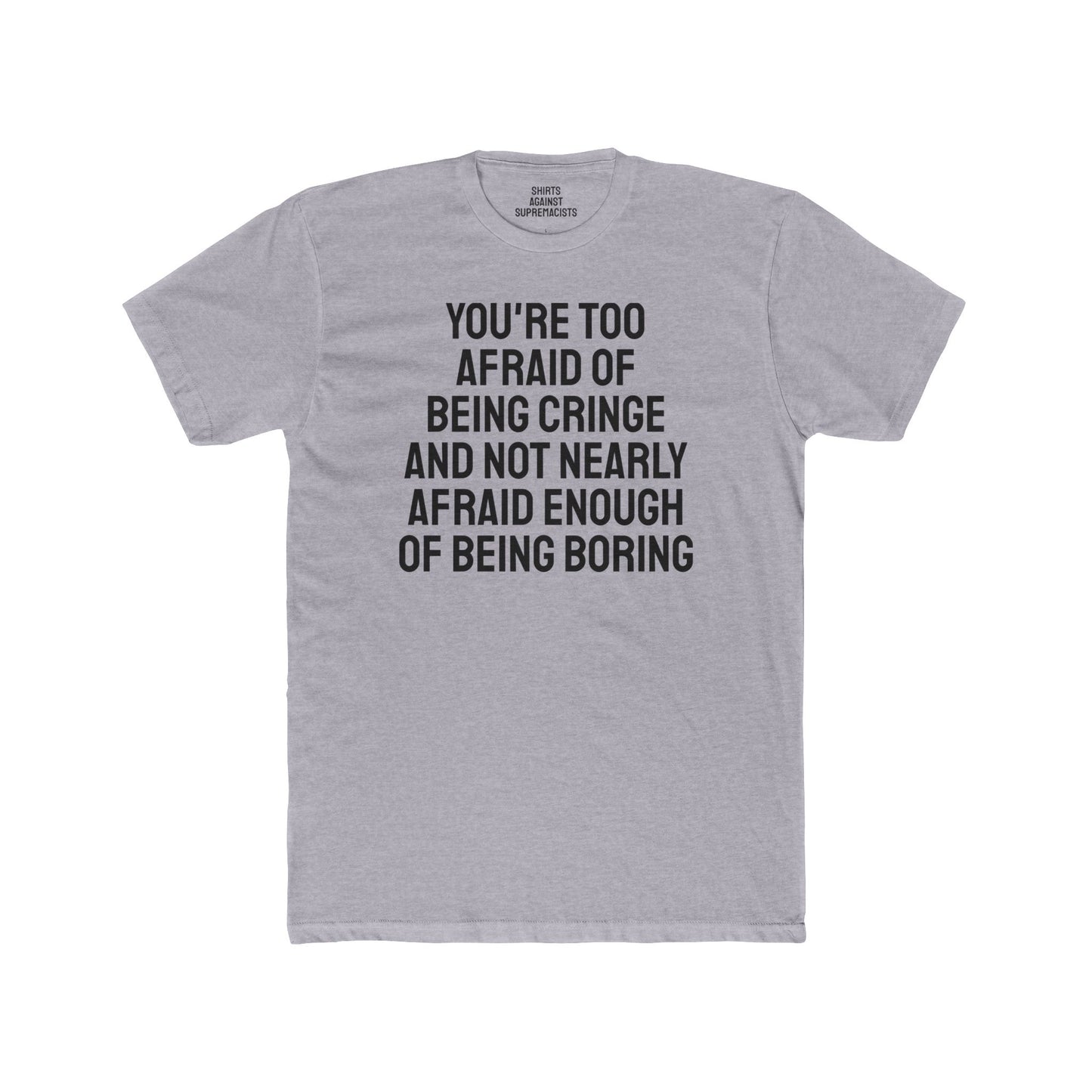 You're Too Afraid Of Being Cringe And Not Nearly Afraid Enough Of Being Boring - Unisex Cotton Crew Tee