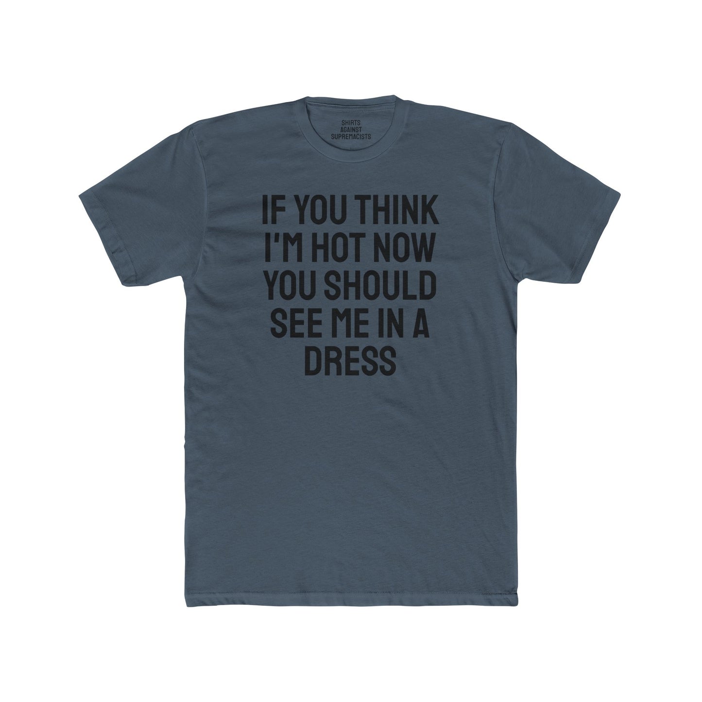 If You Think I'm Hot Now You Should See Me In A Dress - Unisex Cotton Crew Tee