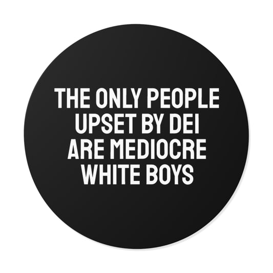 The Only People Upset By DEI Are Mediocre White Boys - Round Vinyl Stickers