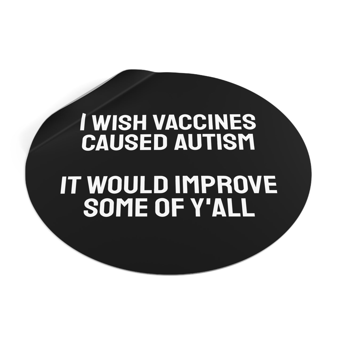 I Wish Vaccines Caused Autism It Would Improve Some Of Y'all - Round Vinyl Stickers