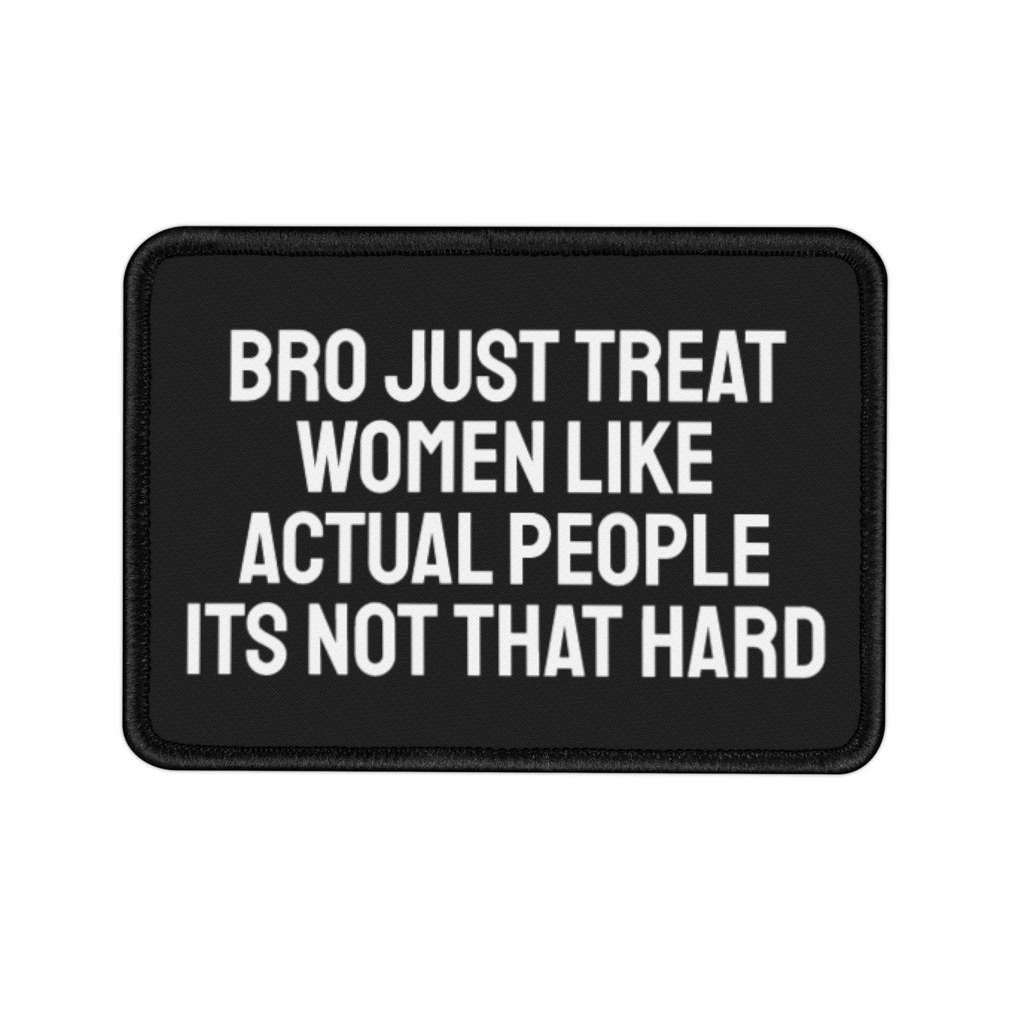 Bro Just Treat Women Like Actual People Its Not That Hard - Iron-On Patch