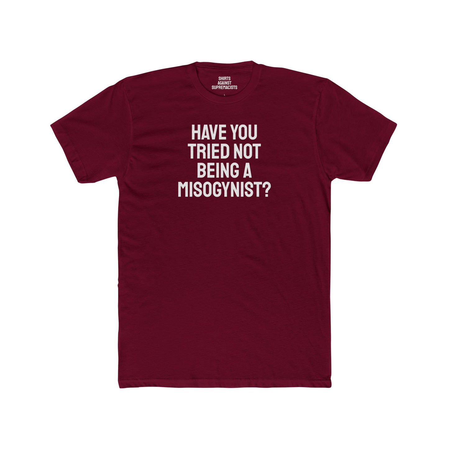 Have You Tried Not Being A Misogynist?- Unisex Cotton Crew Tee