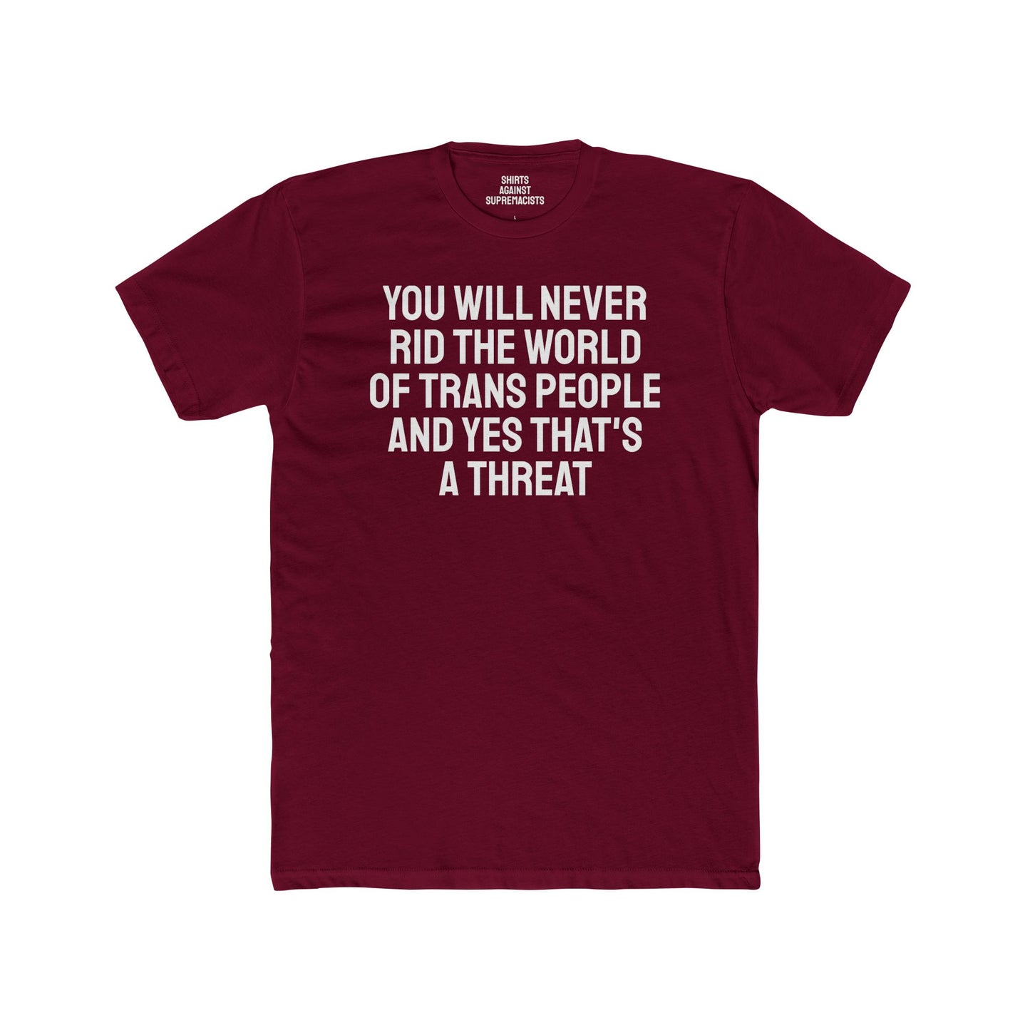 You Will Never Rid The World Of Trans People And Yes That's A Threat - Unisex Cotton Crew Tee