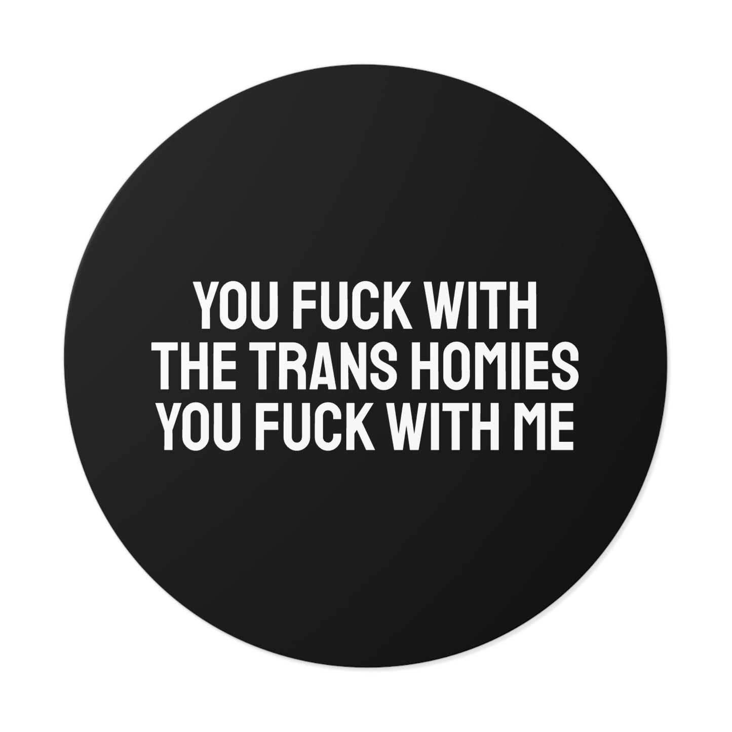 You Fuck With The Trans Homies You Fuck With Me - Round Vinyl Stickers