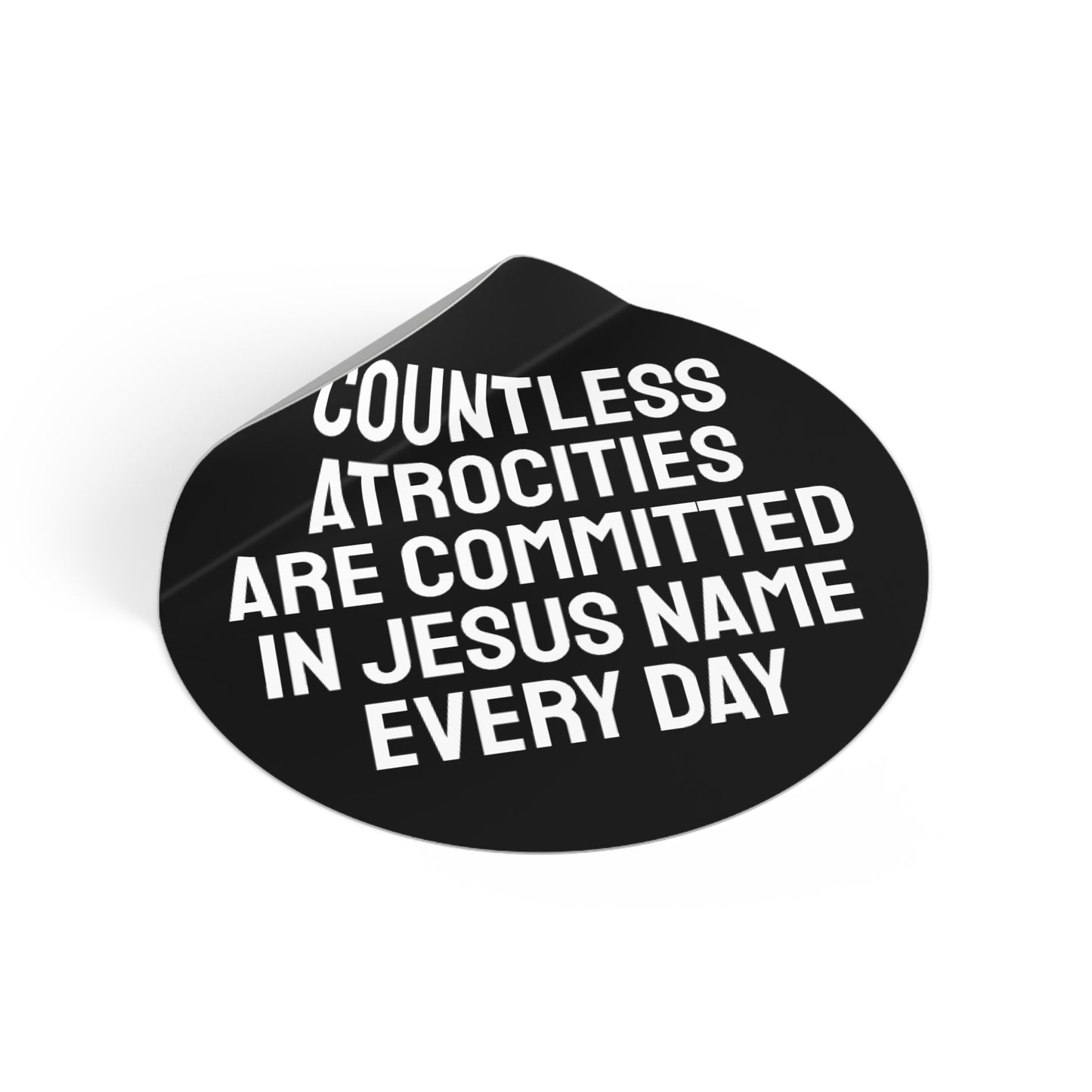 Countless Atrocities Are Committed In Jesus Name Every Day - Round Vinyl Stickers