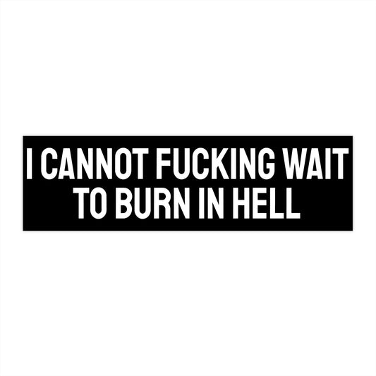 I Cannot Fucking Wait To Burn In Hell - Bumper Sticker