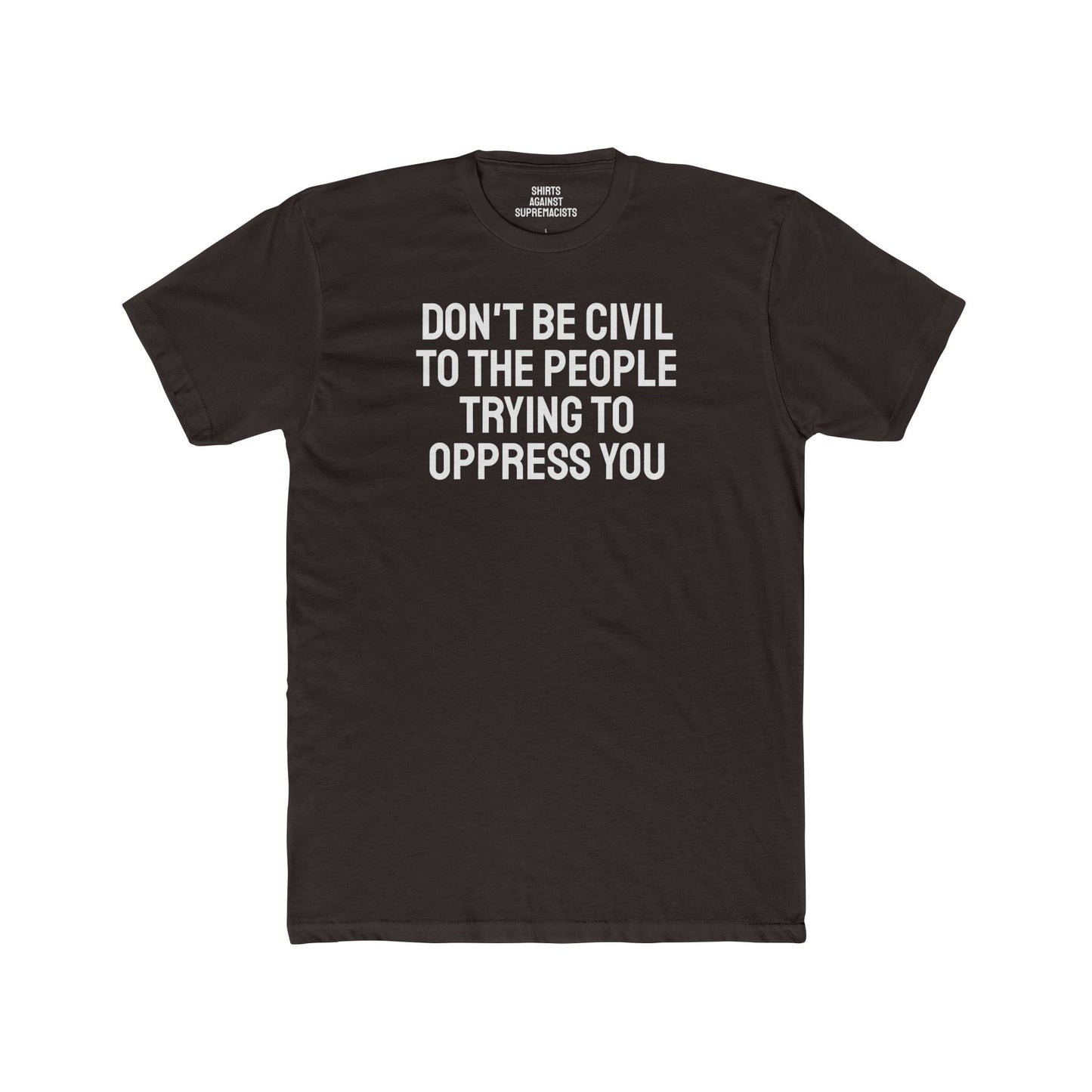 Don't Be Civil To The People Trying To Oppress You - Unisex Cotton Crew Tee