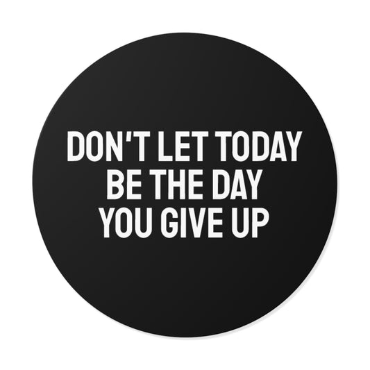 Don't Let Today Be The Day You Give Up - Round Vinyl Stickers
