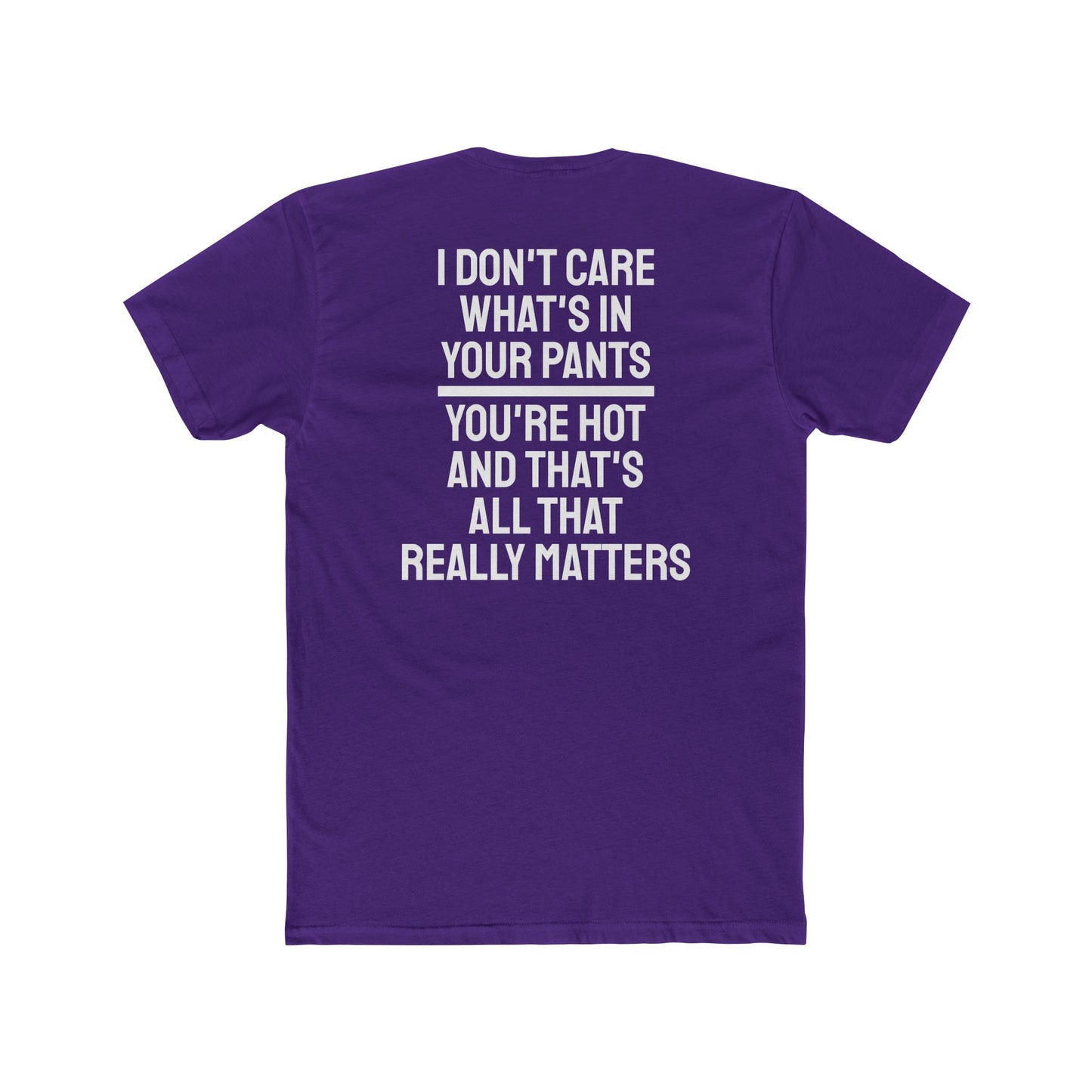 I Don't Care What's In Your Pants You're Hot And That's All That Really Matters - Unisex Cotton Crew Tee