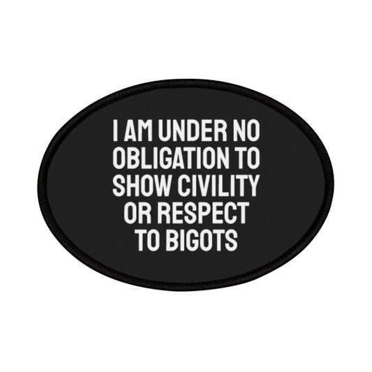 I Am Under No Obligation To Show Civility Or Respect To Bigots - Iron-On Patch