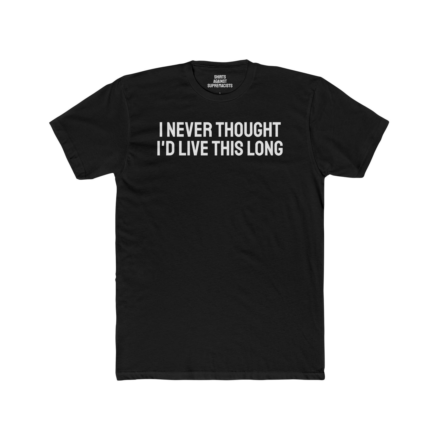 I Never Thought I'd Live This Long - Unisex Cotton Crew Tee