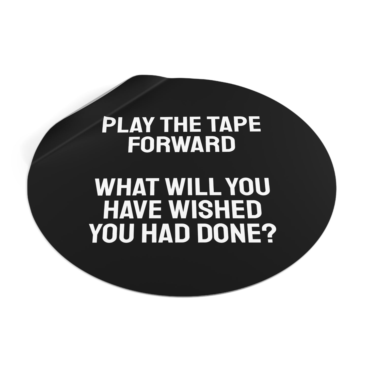 Play The Tape Forward What Will You Have Wished You Had Done? - Round Vinyl Stickers
