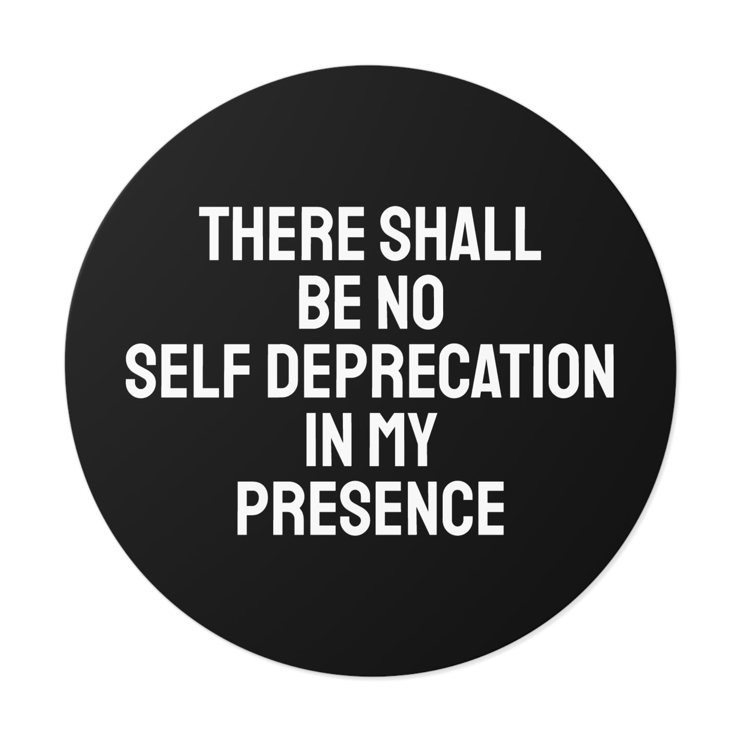 There Shall Be No Self Deprecation In My Presence - Round Vinyl Stickers