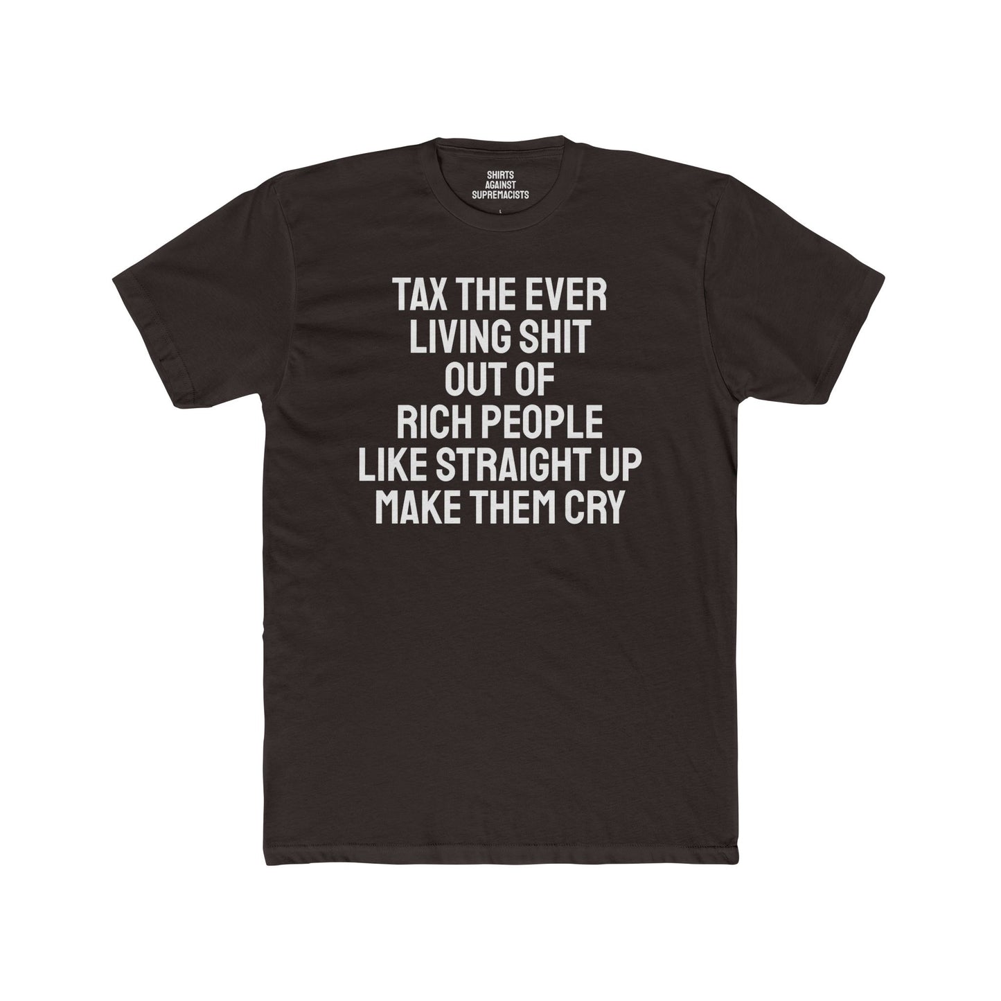 Tax The Ever Living Shit Out Of Rich People Like Straight Up Make Them Cry - Unisex Cotton Crew Tee