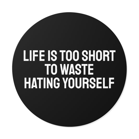 Life Is Too Short To Waste Hating Yourself - Round Vinyl Stickers