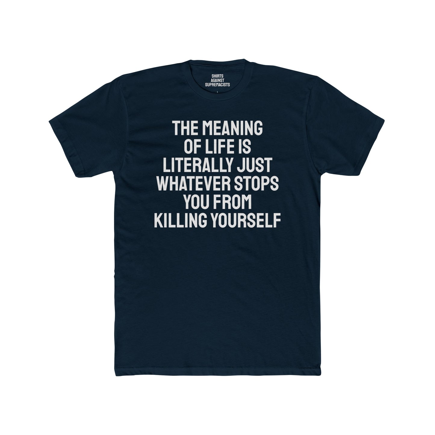 The Meaning Of Life Is Literally Just Whatever Stops You From Killing Yourself - Unisex Cotton Crew Tee