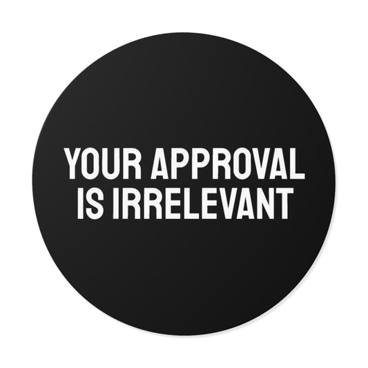 Your Approval Is Irrelevant - Round Vinyl Stickers