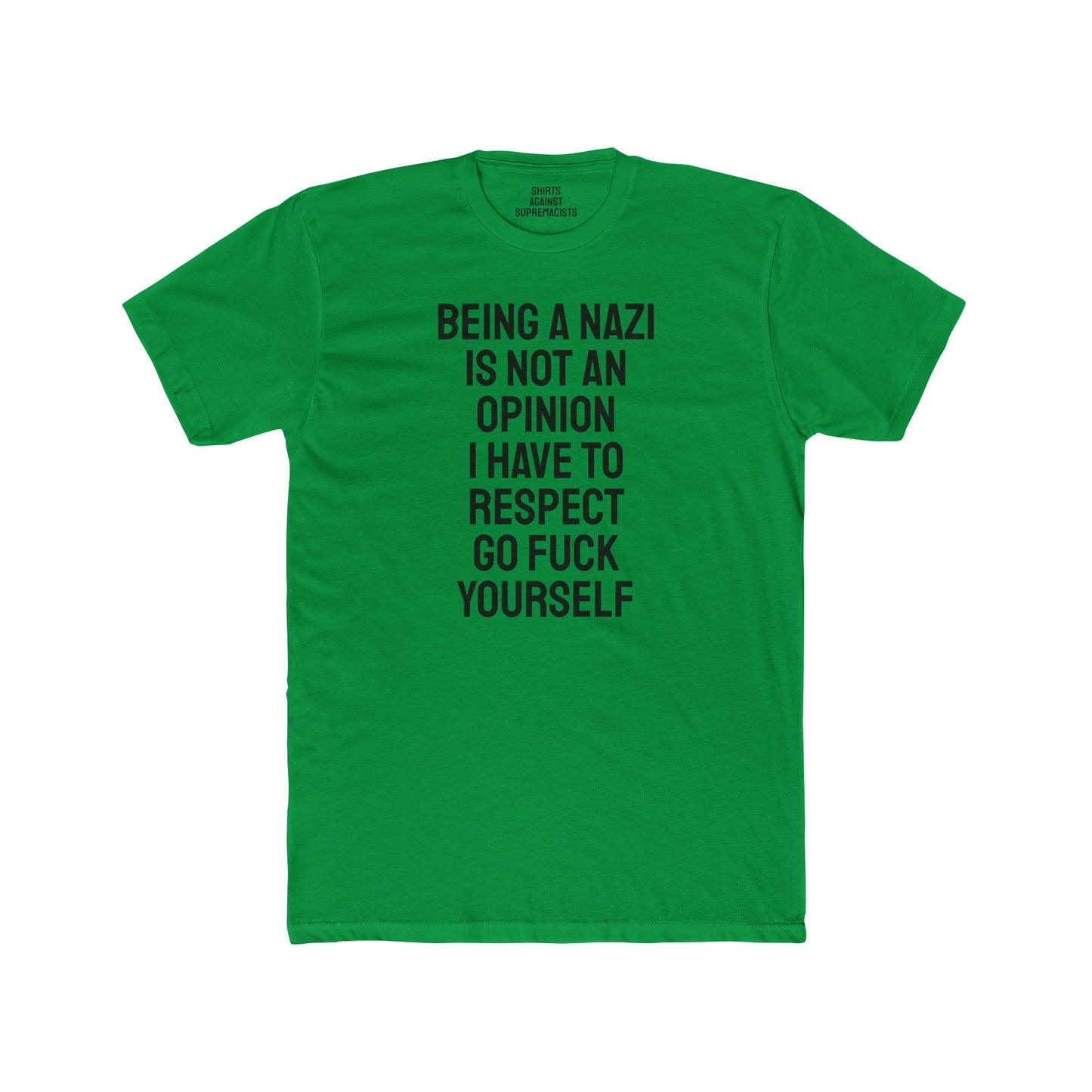 Being A Nazi Is Not An Opinion I Have To Respect Go Fuck Yourself - Unisex Cotton Crew Tee