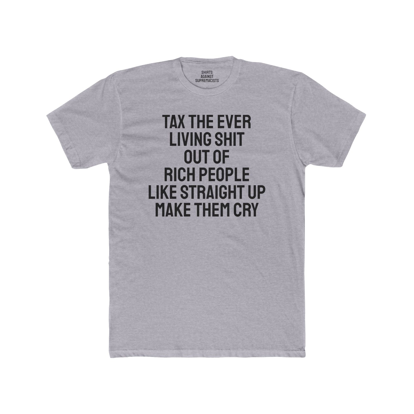 Tax The Ever Living Shit Out Of Rich People Like Straight Up Make Them Cry - Unisex Cotton Crew Tee