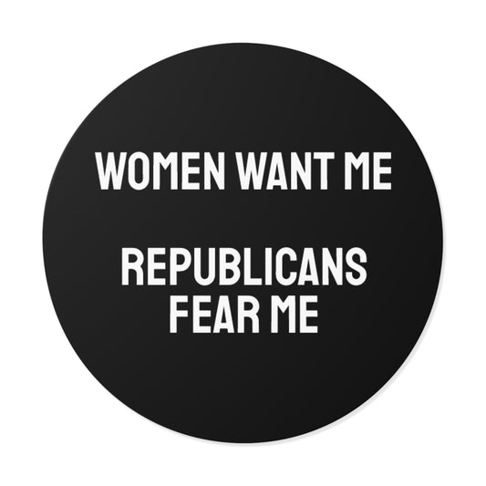 Women Want Me Republicans Fear Me - Round Vinyl Stickers