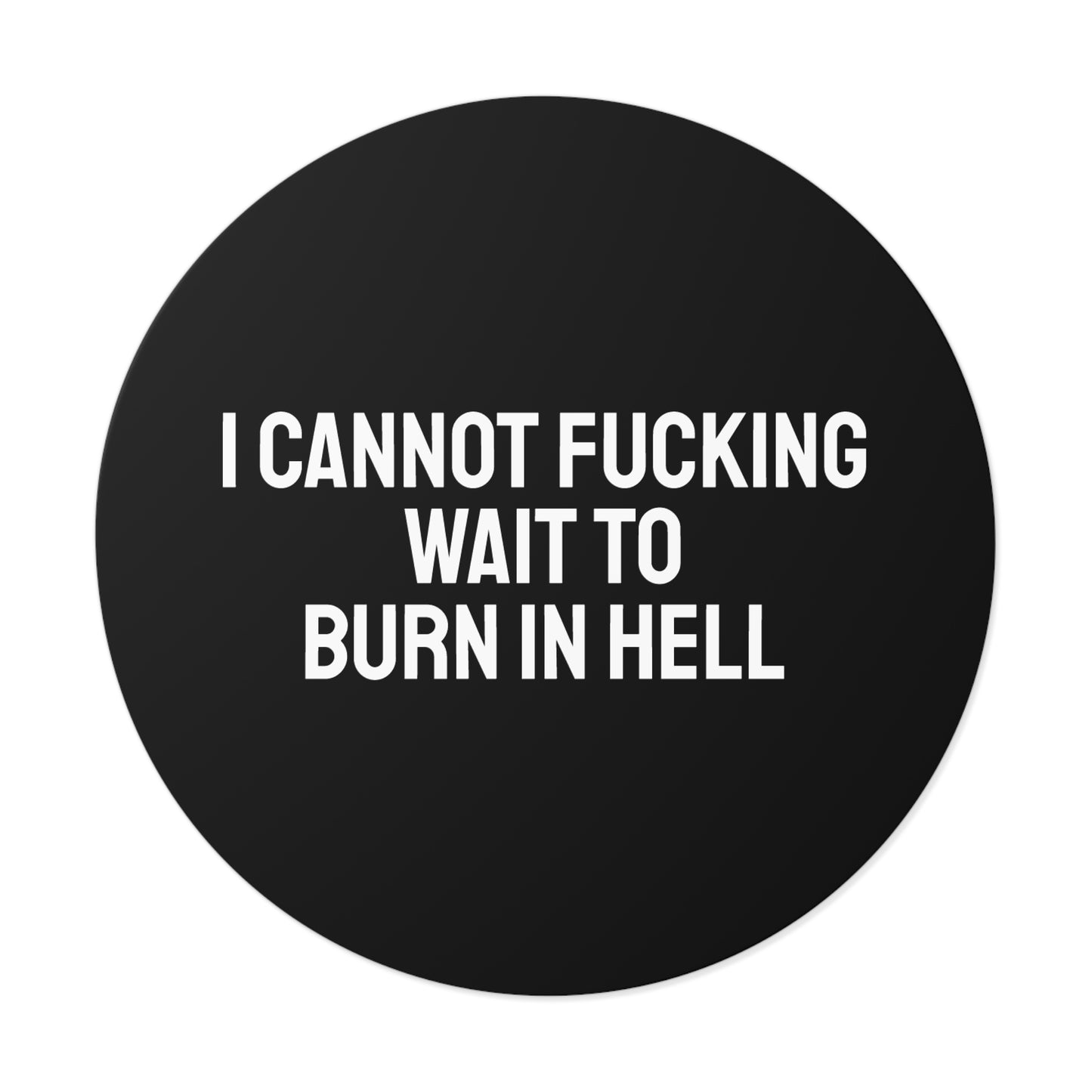 I Cannot Fucking Wait To Burn In Hell - Round Vinyl Stickers