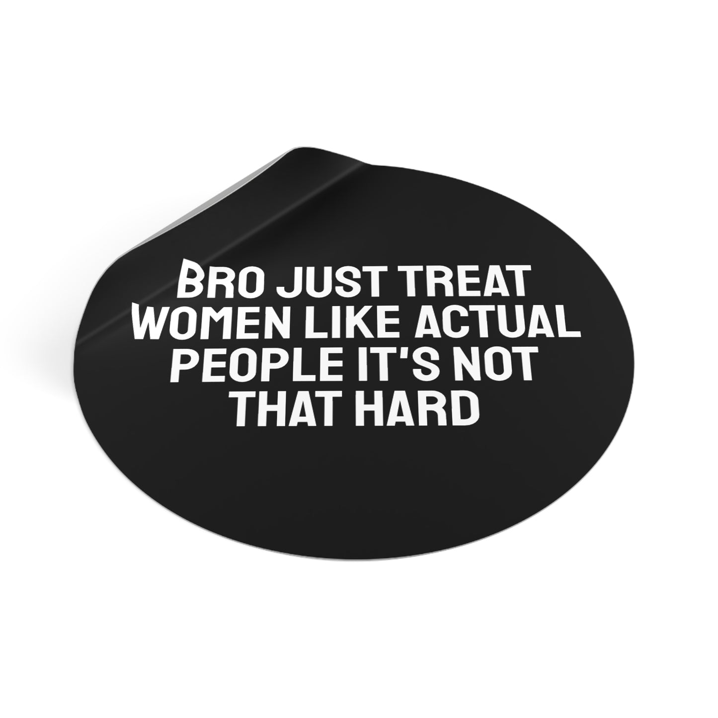 Bro Just Treat Women Like Actual People It's Not That Hard - Round Vinyl Stickers