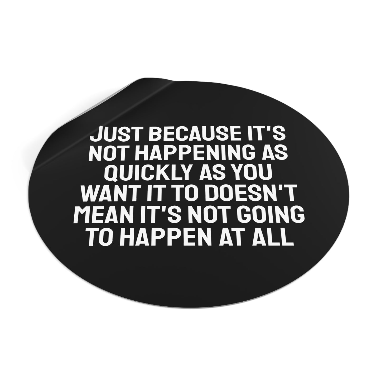 Just Because Its Not Happening As Quickly As You Want It To Doesn't Mean It's Not Going To Happen At All - Round Vinyl Stickers
