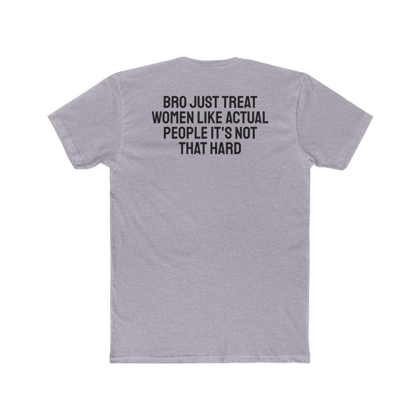 Bro Just Treat Women Like Actual People It's Not That Hard - Unisex Cotton Crew Tee