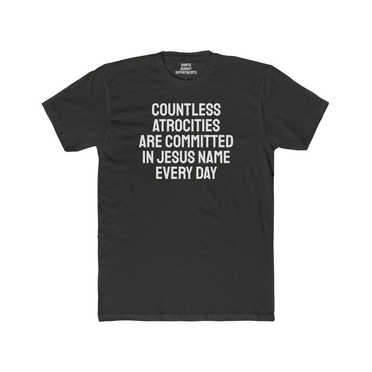 Countless Atrocities Are Committed In Jesus Name Every Day - Unisex Cotton Crew Tee